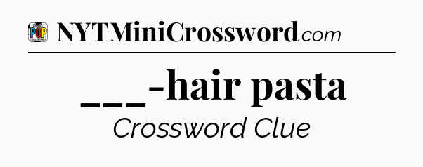 ___-hair pasta Crossword Clue