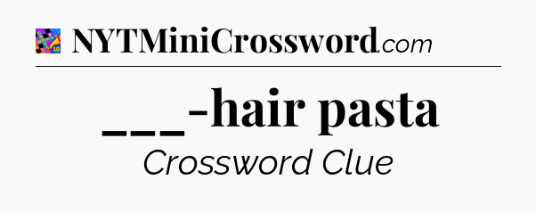 ___-hair pasta Crossword Clue