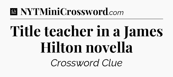 Title teacher in a James Hilton novella - LA Times Crossword