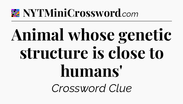 Animal whose genetic structure is close to humans' Crossword Clue
