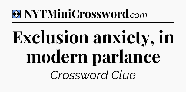 Solution: Exclusion anxiety, in modern parlance - NYT Mini Crossword