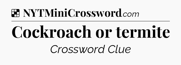 Solution: Cockroach or termite - NYT Crossword