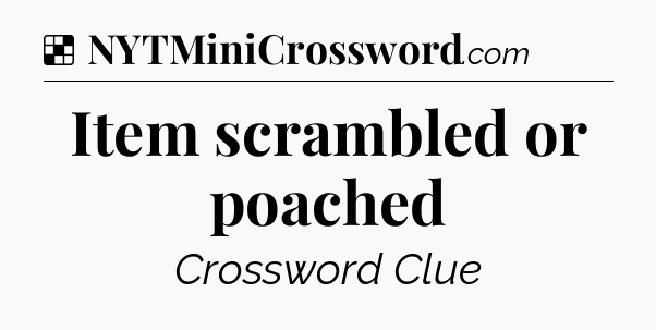 Solution: Item scrambled or poached - NYT Crossword