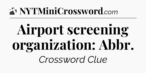 Airport screening organization: Abbr - Daily Themed Classic Crossword