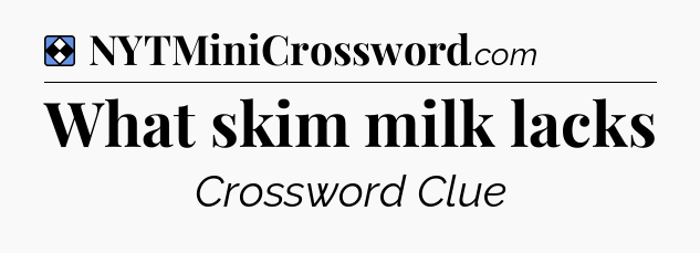 Solution: What skim milk lacks - NYT Mini Crossword