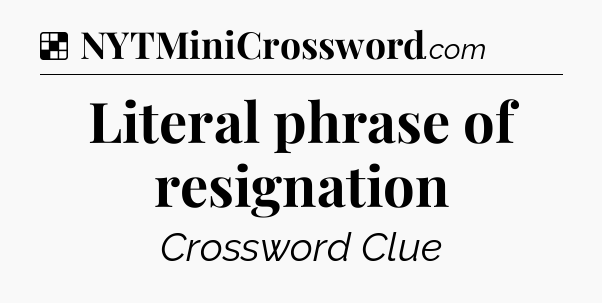 Solution: Literal phrase of resignation - NYT Crossword