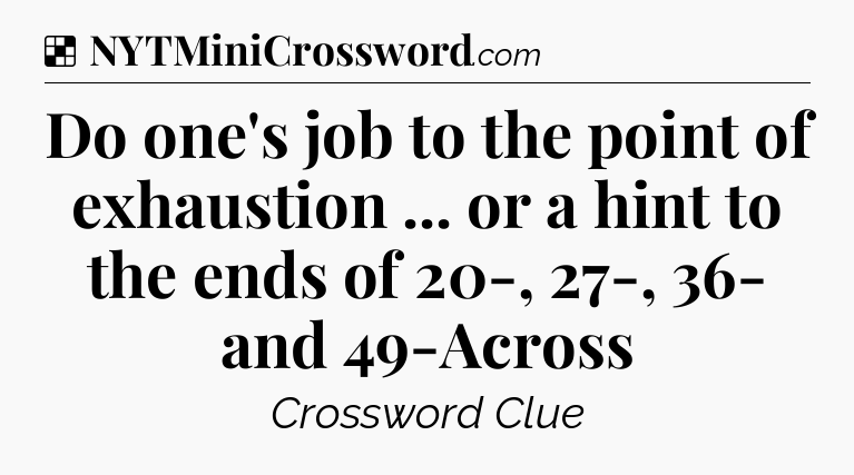 Solution: Do one's job to the point of exhaustion ... or a hint to the ends of 20-, 27-, 36- and 49-Across - NYT Crossword