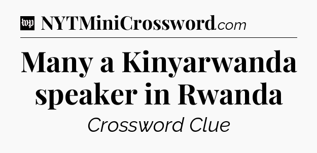 Many a Kinyarwanda speaker in Rwanda Crossword Clue
