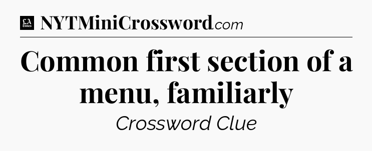Common first section of a menu, familiarly - LA Times Crossword