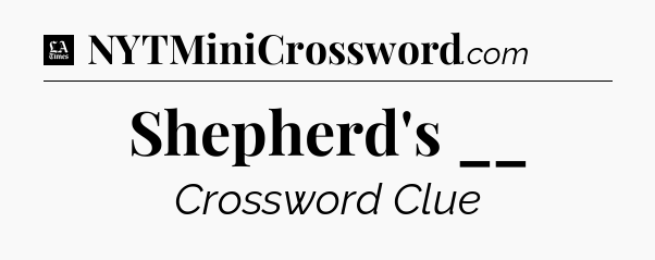 Shepherd's __ - LA Times Crossword