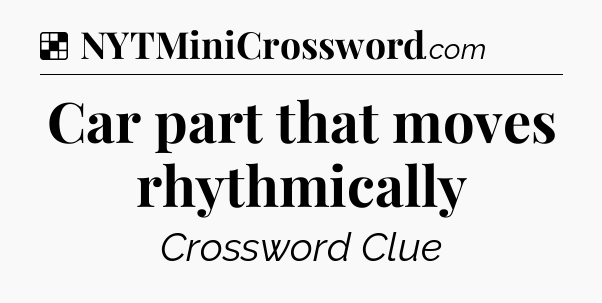 Solution: Car part that moves rhythmically - NYT Crossword