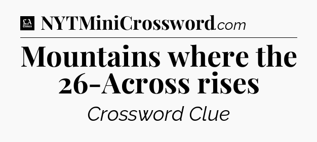 Mountains where the 26-Across rises - LA Times Crossword