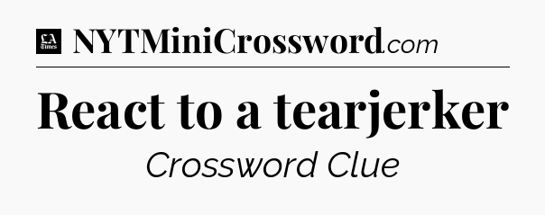 React to a tearjerker - LA Times Crossword
