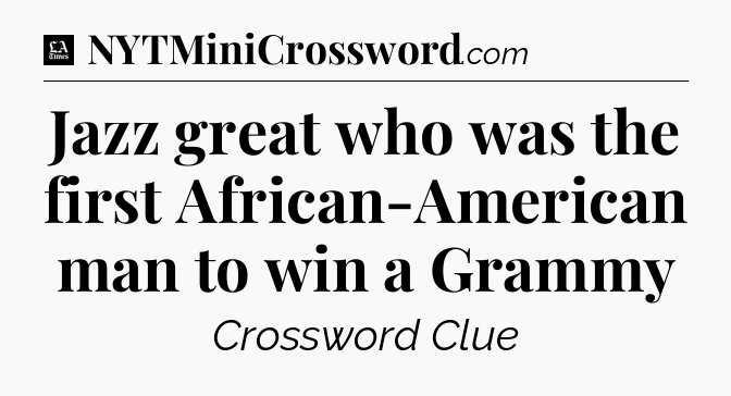 Jazz great who was the first African-American man to win a Grammy - LA Times Crossword