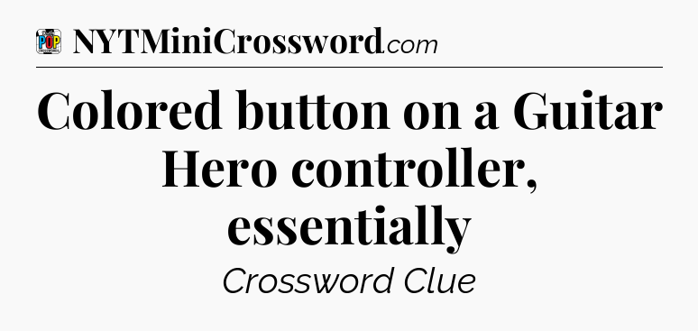 Colored button on a Guitar Hero controller, essentially Crossword Clue