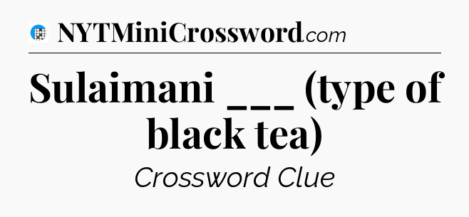 Sulaimani ___ (type of black tea) Crossword Clue