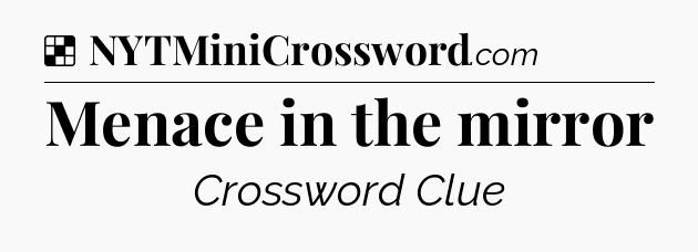 Solution: Menace in the mirror - NYT Crossword