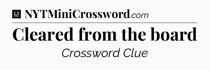 Cleared from the board - LA Times Crossword