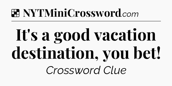 Solution: It's a good vacation destination, you bet - NYT Crossword