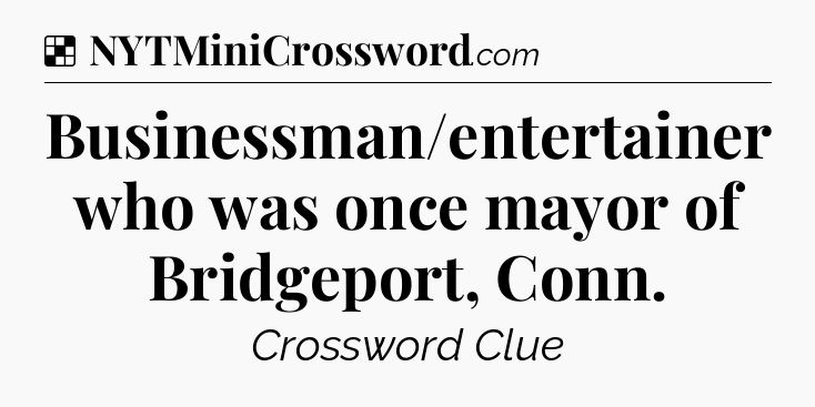 Solution: Businessman/entertainer who was once mayor of Bridgeport, Conn - NYT Crossword