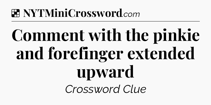 Solution: Comment with the pinkie and forefinger extended upward - NYT Crossword