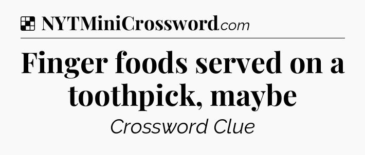 Solution: Finger foods served on a toothpick, maybe - NYT Crossword