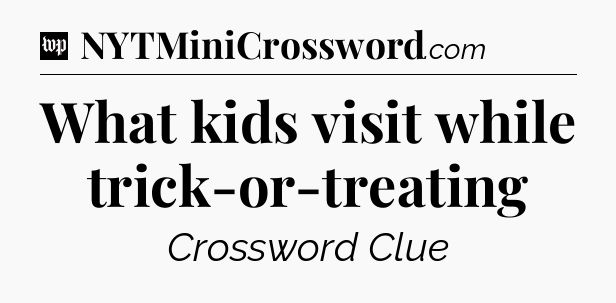 What kids visit while trick-or-treating Crossword Clue