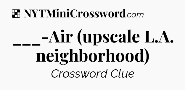 Solution: ___-Air (upscale L.A. neighborhood) - NYT Crossword