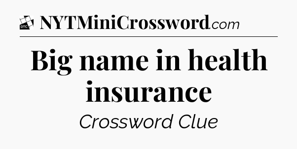 Big name in health insurance - Daily Themed Classic Crossword