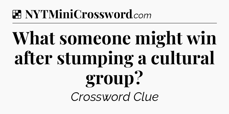 Solution: What someone might win after stumping a cultural group - NYT Crossword