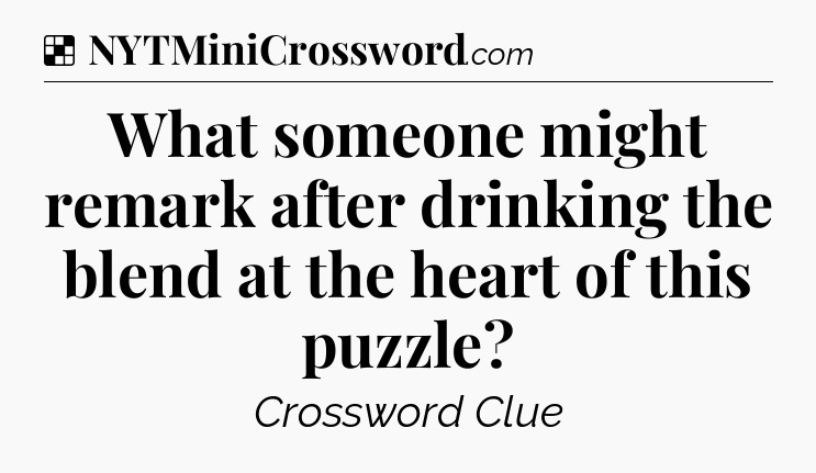 Solution: What someone might remark after drinking the blend at the heart of this puzzle - NYT Crossword