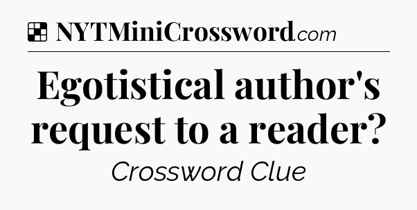 Solution: Egotistical author's request to a reader - NYT Crossword