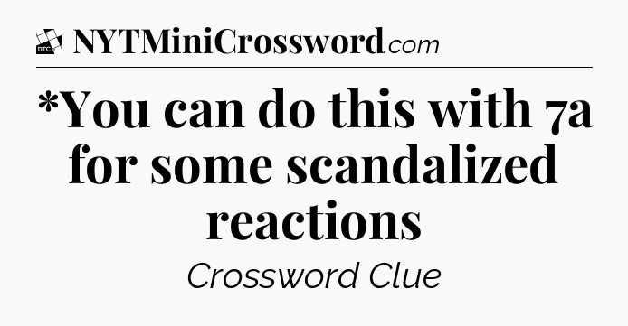 *You can do this with 7a for some scandalized reactions - Daily Themed Classic Crossword
