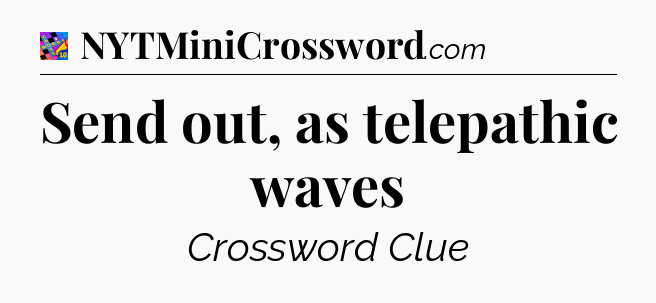 Send out, as telepathic waves Crossword Clue