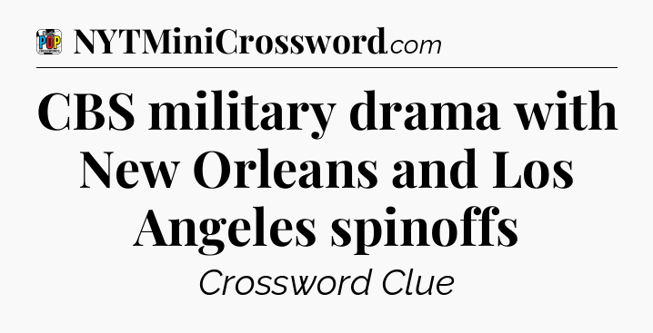 CBS military drama with New Orleans and Los Angeles spinoffs Crossword Clue