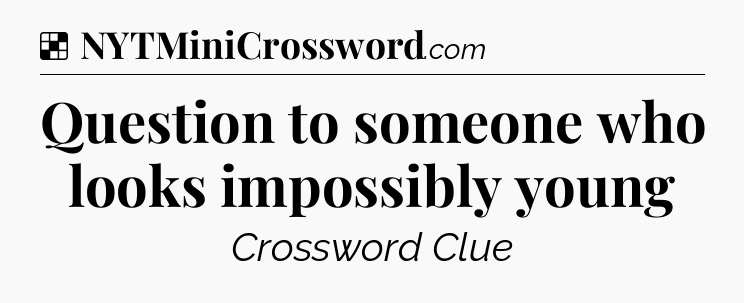 Solution: Question to someone who looks impossibly young - NYT Crossword