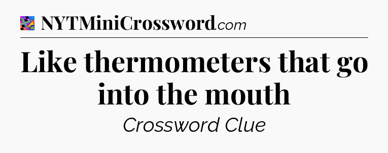 Like thermometers that go into the mouth Crossword Clue