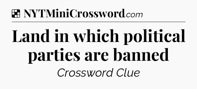 Solution: Land in which political parties are banned - NYT Crossword