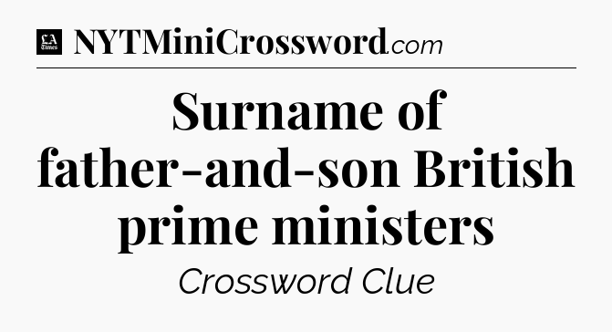 Surname of father-and-son British prime ministers - LA Times Crossword