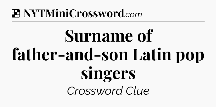 Solution: Surname of father-and-son Latin pop singers - NYT Crossword