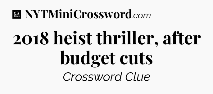 2018 heist thriller, after budget cuts - LA Times Crossword