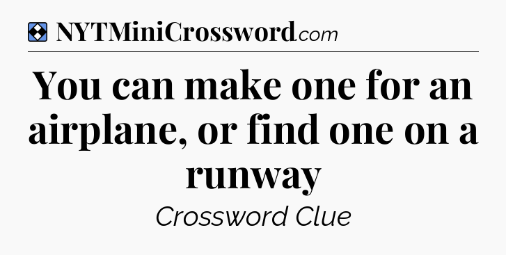 Solution: You can make one for an airplane, or find one on a runway - NYT Mini Crossword