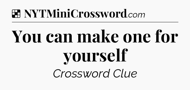 Solution: You can make one for yourself - NYT Crossword