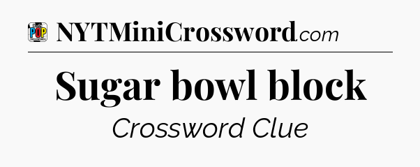 Sugar bowl block Crossword Clue