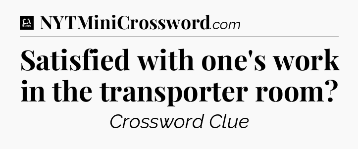 Satisfied with one's work in the transporter room - LA Times Crossword