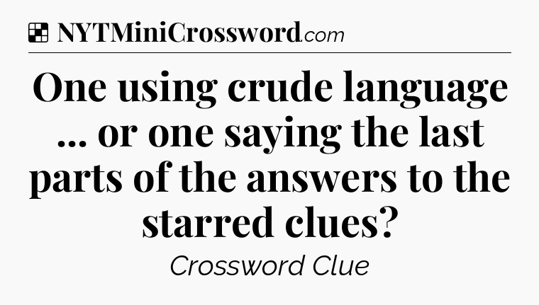 Solution: One using crude language ... or one saying the last parts of the answers to the starred clues - NYT Crossword