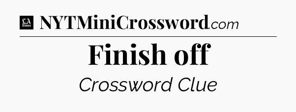 Finish off - LA Times Crossword