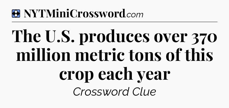 Solution: The U.S. produces over 370 million metric tons of this crop each year - NYT Mini Crossword