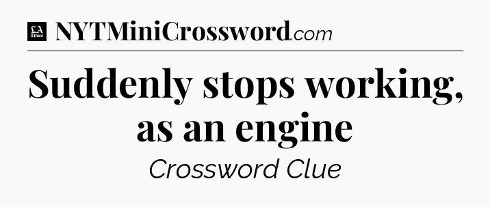Suddenly stops working, as an engine - LA Times Crossword
