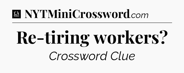 Re-tiring workers - LA Times Crossword